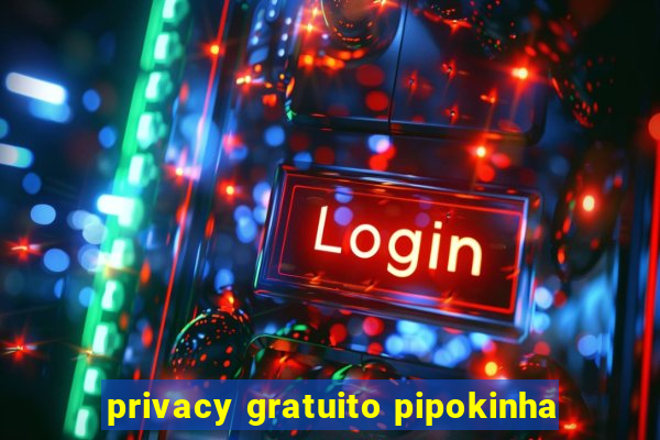 privacy gratuito pipokinha